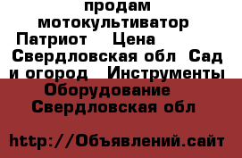 продам мотокультиватор “Патриот“ › Цена ­ 8 000 - Свердловская обл. Сад и огород » Инструменты. Оборудование   . Свердловская обл.